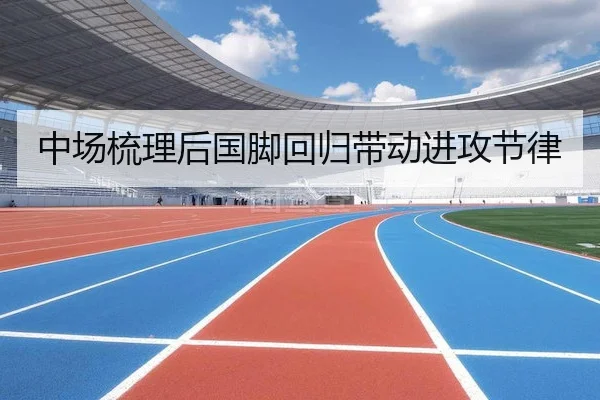 中场梳理后国脚回归带动进攻节律